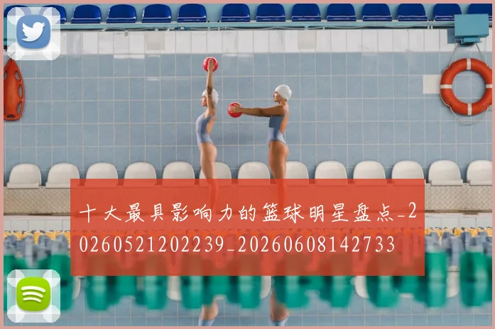 十大最具影响力的篮球明星盘点_20260521202239_20260608142733
