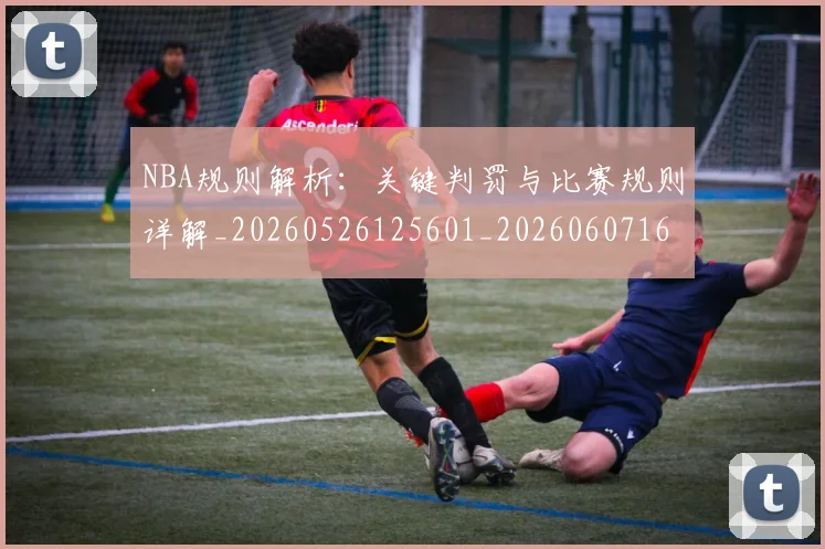NBA规则解析：关键判罚与比赛规则详解_20260526125601_20260607160236
