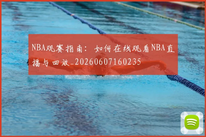 NBA观赛指南:如何在线观看NBA直播与回放_20260607160235