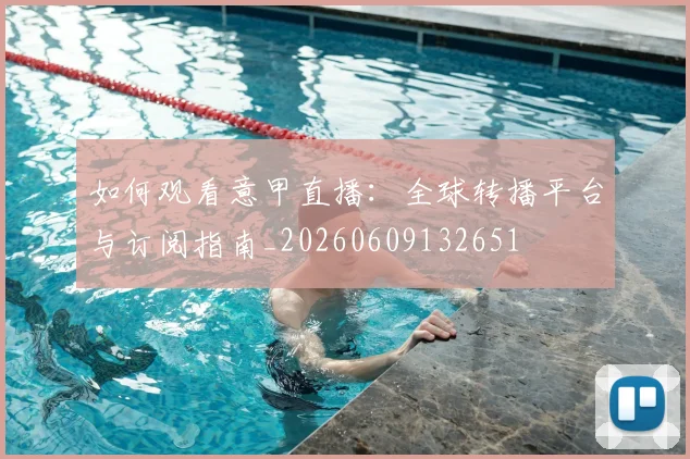 如何观看意甲直播:全球转播平台与订阅指南_20260609132651