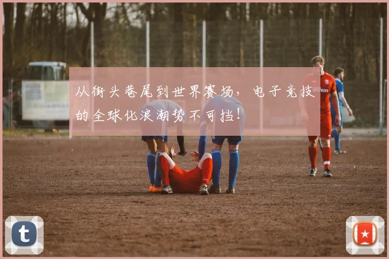 从街头巷尾到世界赛场，电子竞技的全球化浪潮势不可挡！