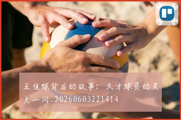 五佳球背后的故事:天才球员的灵光一闪_20260603221414