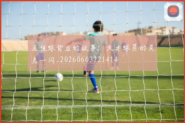 五佳球背后的故事:天才球员的灵光一闪_20260603221414