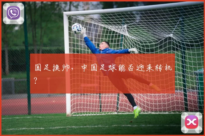 国足换帅，中国足球能否迎来转机？