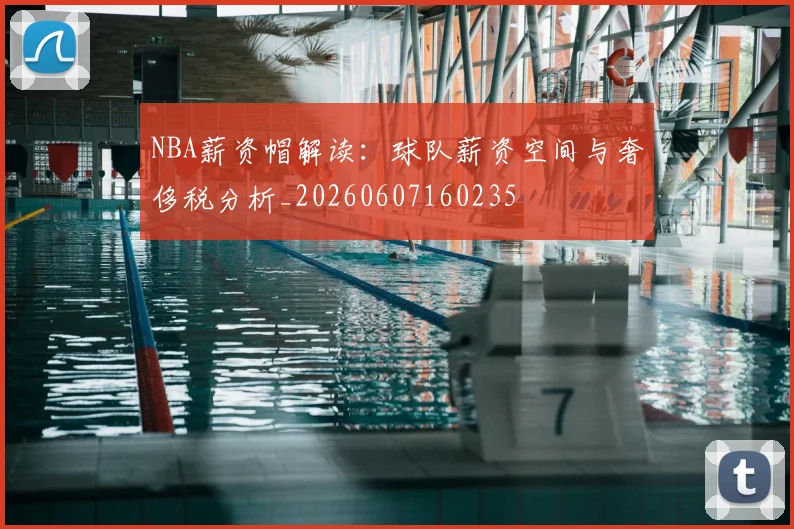 NBA薪资帽解读：球队薪资空间与奢侈税分析_20260607160235