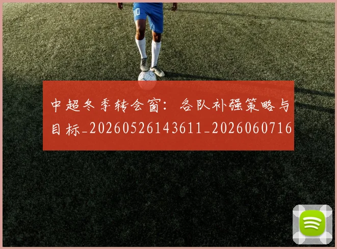 中超冬季转会窗:各队补强策略与目标_20260526143611_20260607160725
