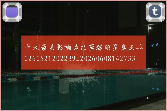 十大最具影响力的篮球明星盘点_20260521202239_20260608142733