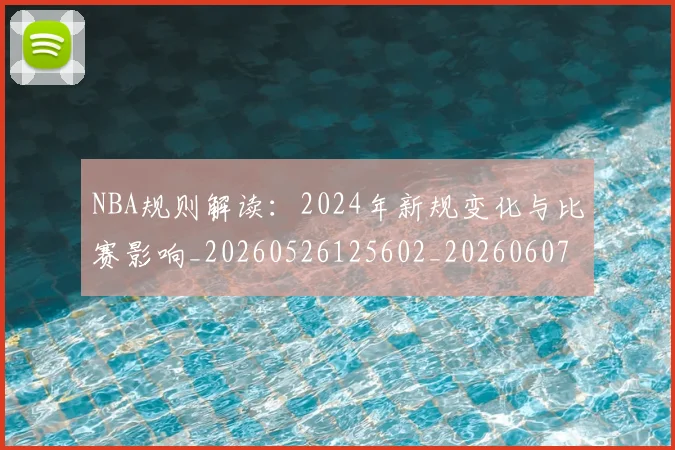 NBA规则解读：2024年新规变化与比赛影响_20260526125602_20260607160237
