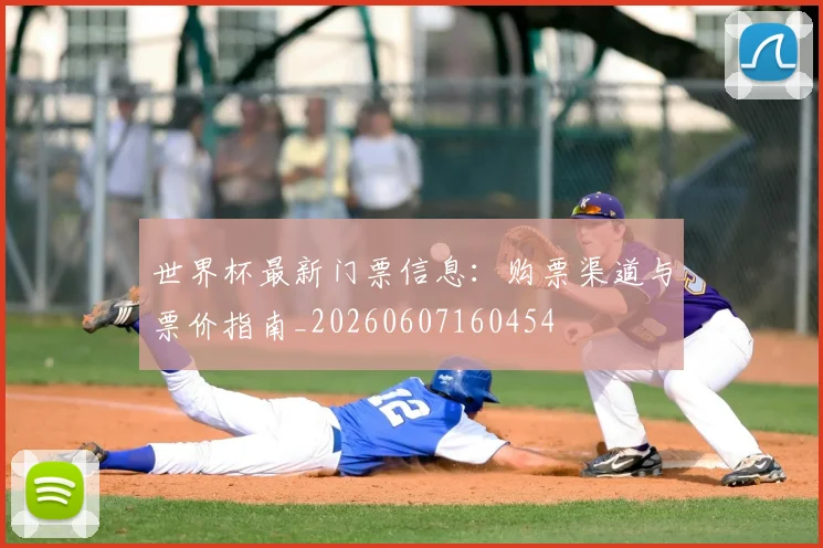 世界杯最新门票信息：购票渠道与票价指南_20260607160454