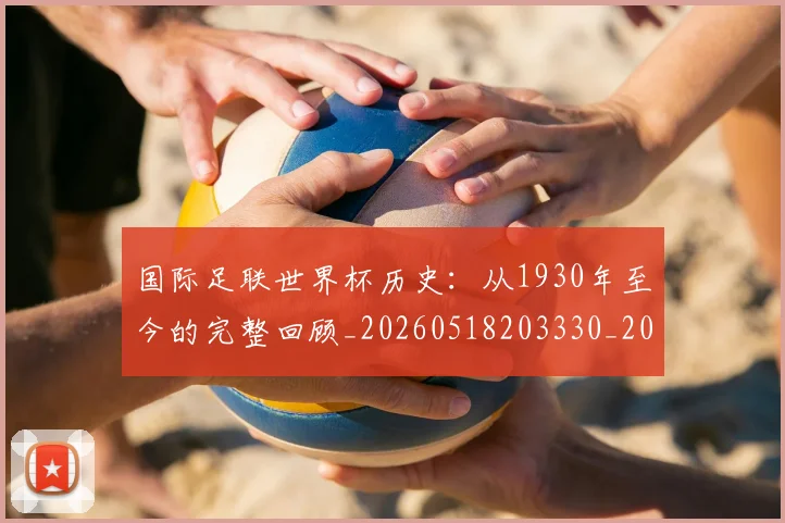 国际足联世界杯历史:从1930年至今的完整回顾_20260518203330_20260609132417