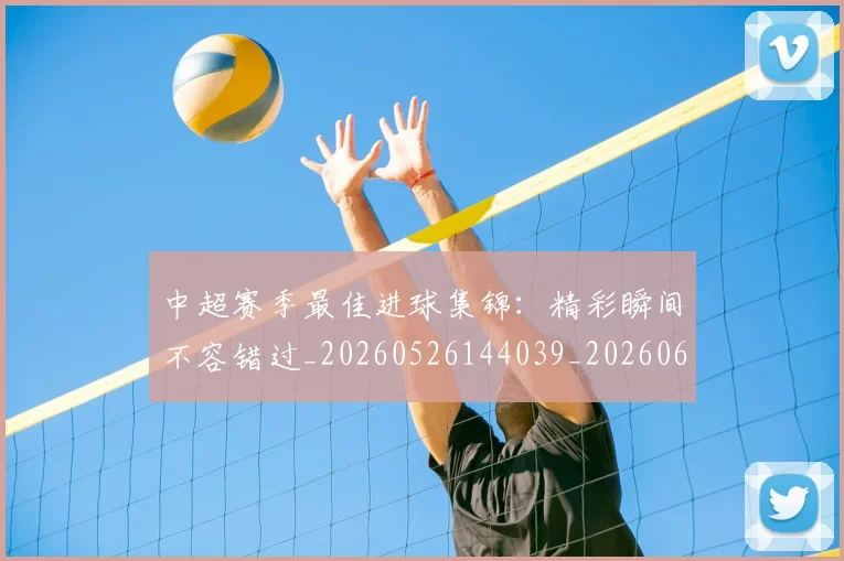 中超赛季最佳进球集锦:精彩瞬间不容错过_20260526144039_20260608142333