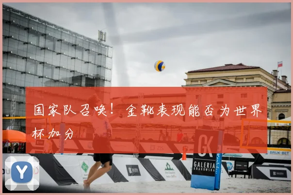 国家队召唤!金靴表现能否为世界杯加分