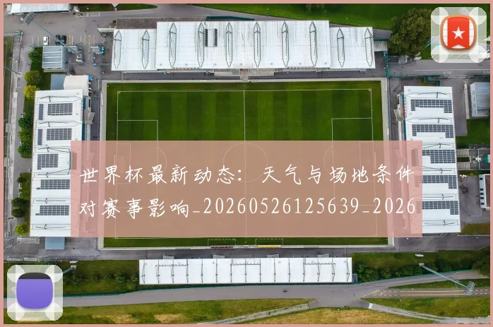 世界杯最新动态:天气与场地条件对赛事影响_20260526125639_20260607160345