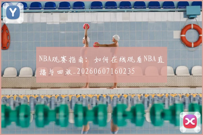 NBA观赛指南：如何在线观看NBA直播与回放_20260607160235