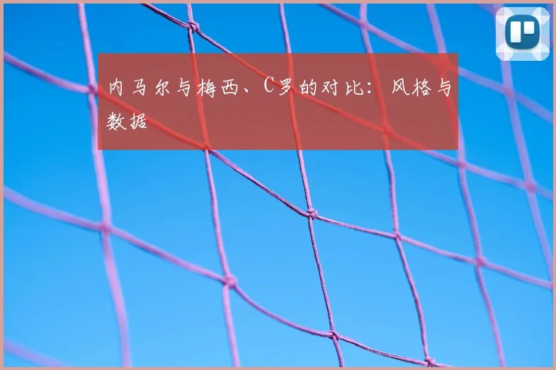 内马尔与梅西、C罗的对比：风格与数据